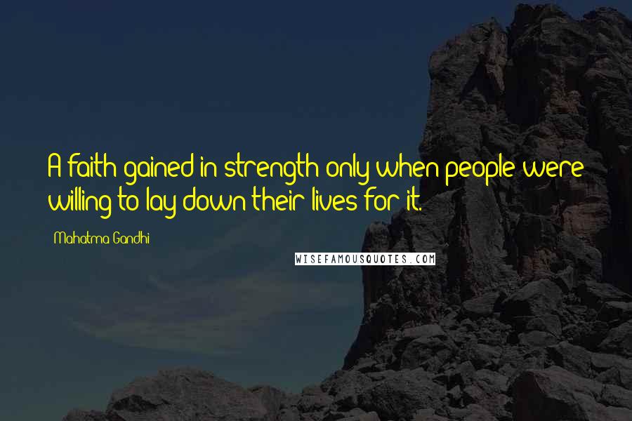 Mahatma Gandhi Quotes: A faith gained in strength only when people were willing to lay down their lives for it.