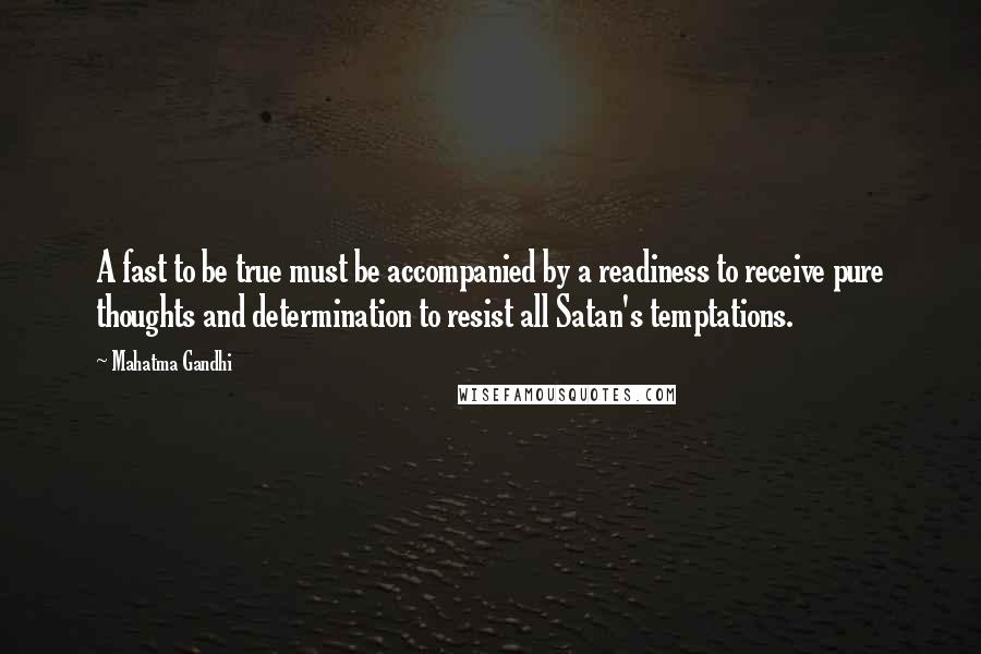 Mahatma Gandhi Quotes: A fast to be true must be accompanied by a readiness to receive pure thoughts and determination to resist all Satan's temptations.