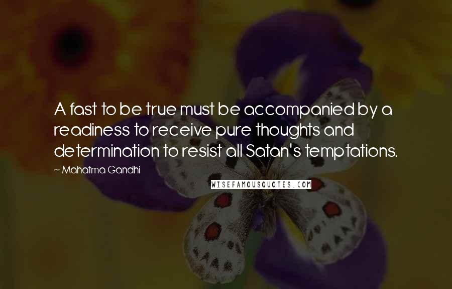 Mahatma Gandhi Quotes: A fast to be true must be accompanied by a readiness to receive pure thoughts and determination to resist all Satan's temptations.