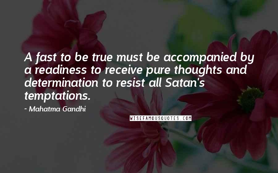 Mahatma Gandhi Quotes: A fast to be true must be accompanied by a readiness to receive pure thoughts and determination to resist all Satan's temptations.