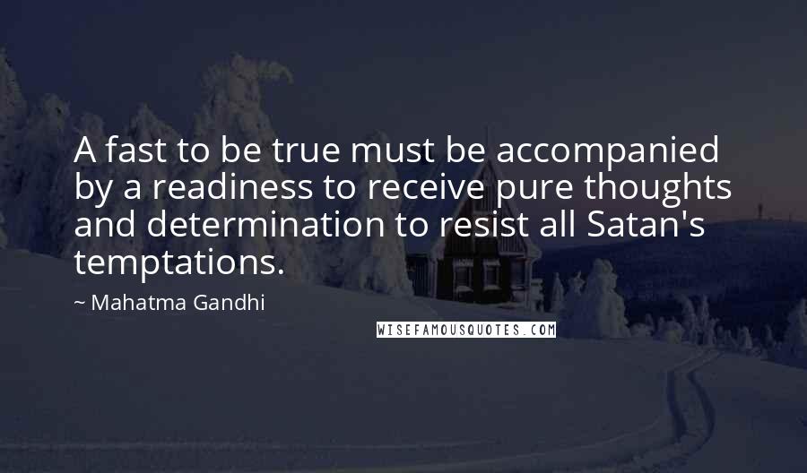 Mahatma Gandhi Quotes: A fast to be true must be accompanied by a readiness to receive pure thoughts and determination to resist all Satan's temptations.