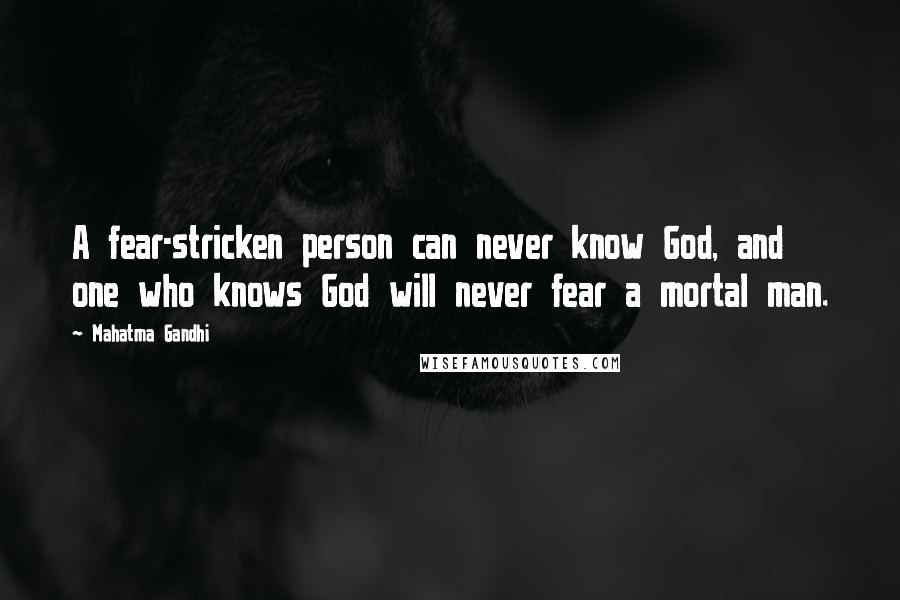 Mahatma Gandhi Quotes: A fear-stricken person can never know God, and one who knows God will never fear a mortal man.