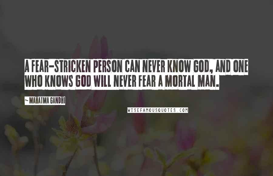 Mahatma Gandhi Quotes: A fear-stricken person can never know God, and one who knows God will never fear a mortal man.