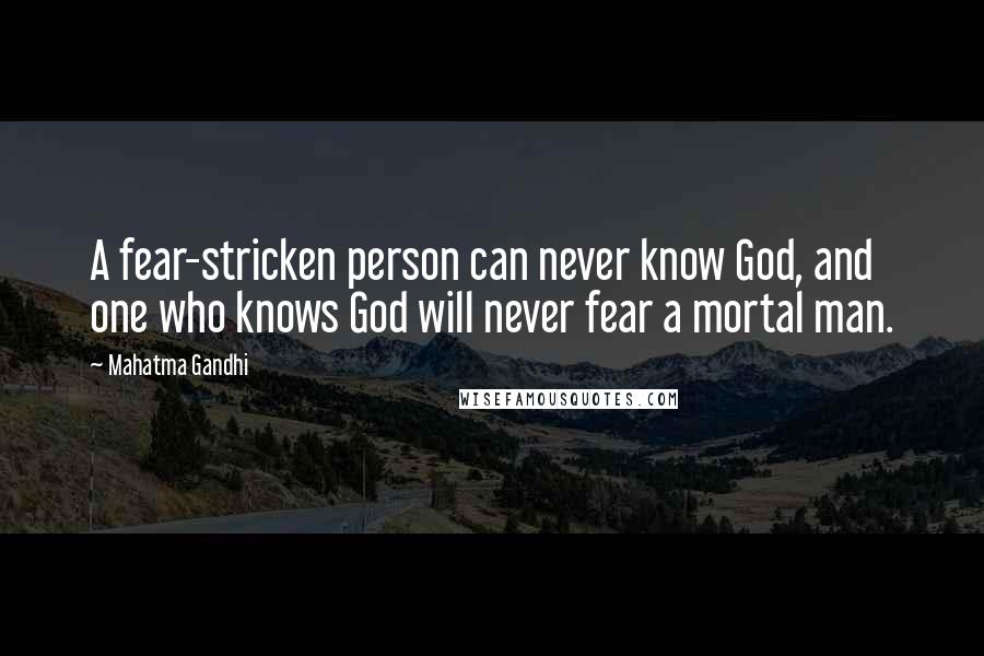 Mahatma Gandhi Quotes: A fear-stricken person can never know God, and one who knows God will never fear a mortal man.