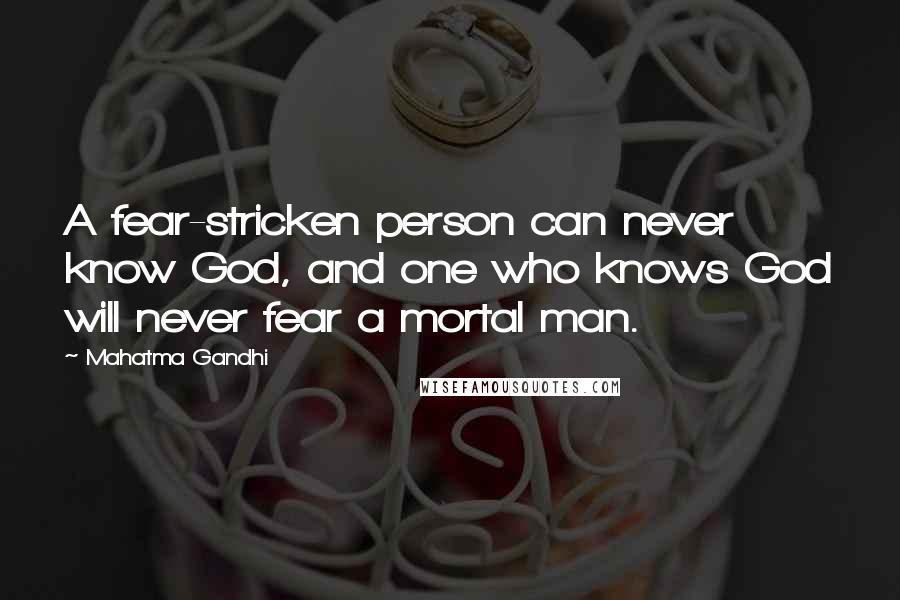Mahatma Gandhi Quotes: A fear-stricken person can never know God, and one who knows God will never fear a mortal man.