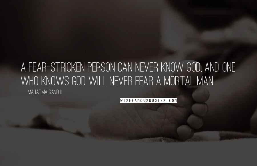Mahatma Gandhi Quotes: A fear-stricken person can never know God, and one who knows God will never fear a mortal man.