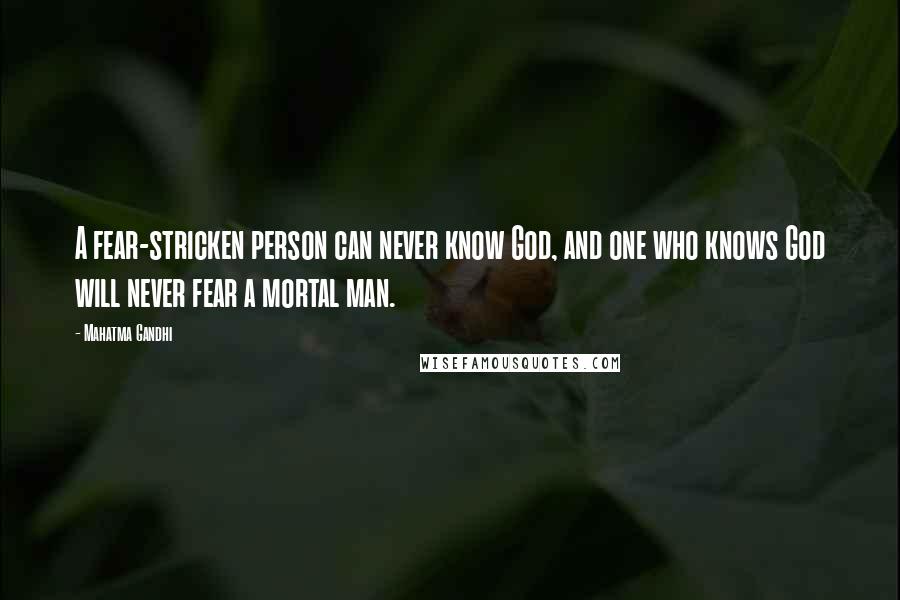 Mahatma Gandhi Quotes: A fear-stricken person can never know God, and one who knows God will never fear a mortal man.