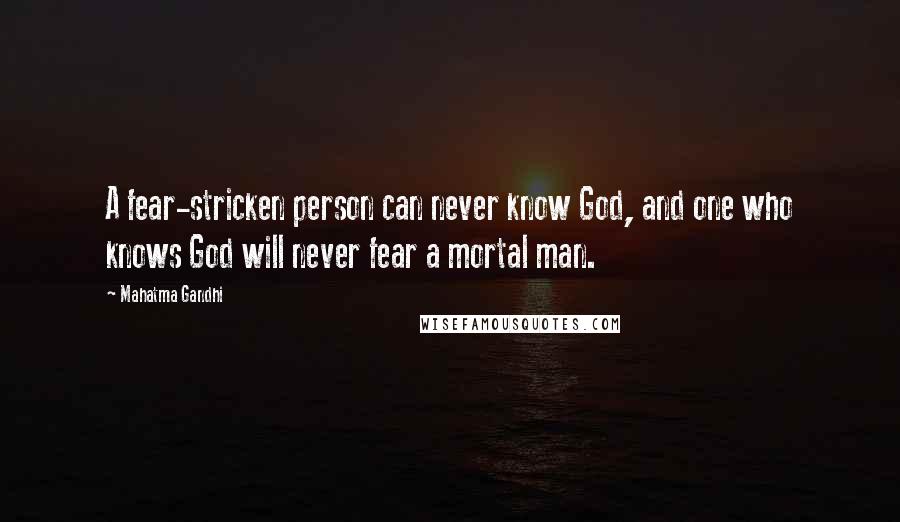 Mahatma Gandhi Quotes: A fear-stricken person can never know God, and one who knows God will never fear a mortal man.