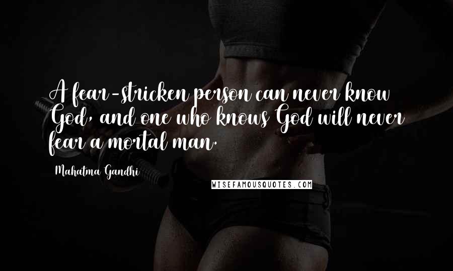 Mahatma Gandhi Quotes: A fear-stricken person can never know God, and one who knows God will never fear a mortal man.