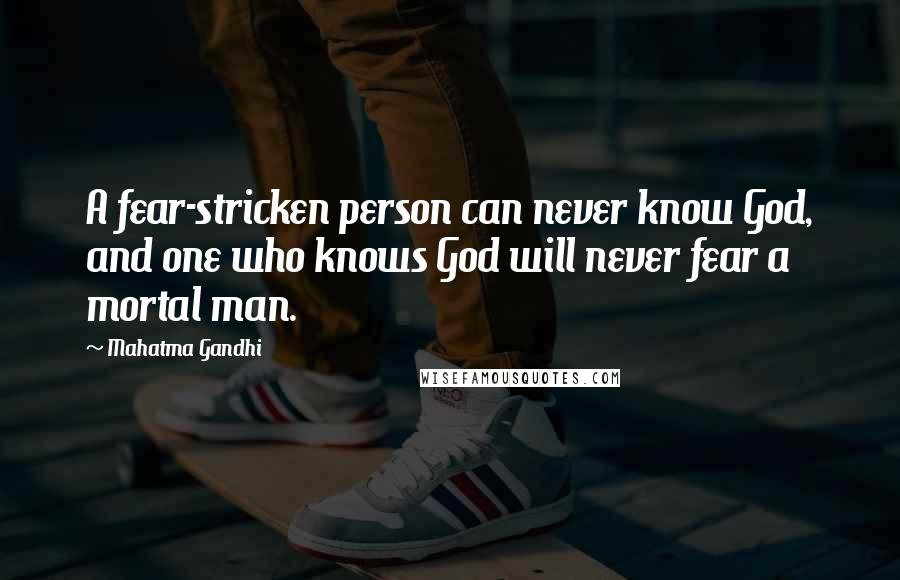 Mahatma Gandhi Quotes: A fear-stricken person can never know God, and one who knows God will never fear a mortal man.
