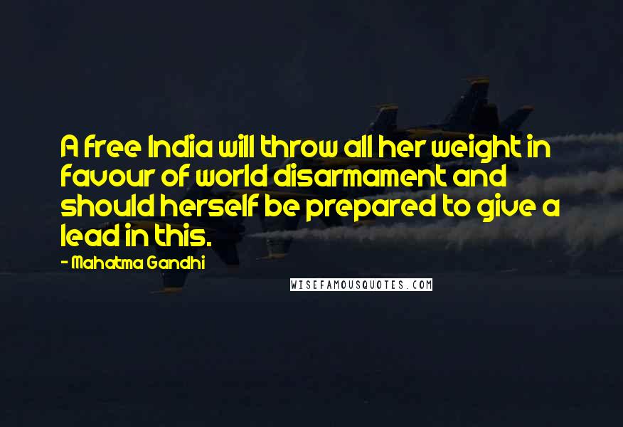 Mahatma Gandhi Quotes: A free India will throw all her weight in favour of world disarmament and should herself be prepared to give a lead in this.