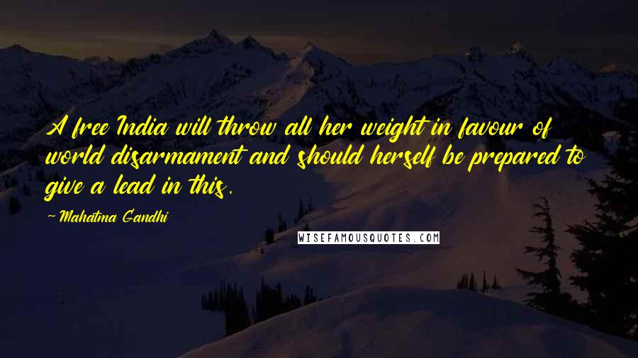 Mahatma Gandhi Quotes: A free India will throw all her weight in favour of world disarmament and should herself be prepared to give a lead in this.
