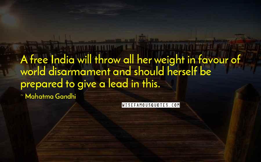 Mahatma Gandhi Quotes: A free India will throw all her weight in favour of world disarmament and should herself be prepared to give a lead in this.