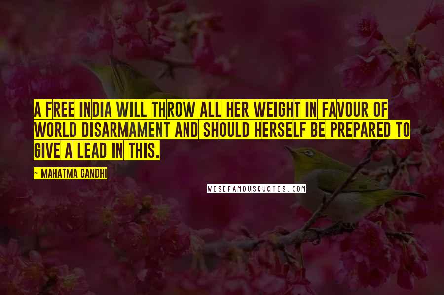 Mahatma Gandhi Quotes: A free India will throw all her weight in favour of world disarmament and should herself be prepared to give a lead in this.