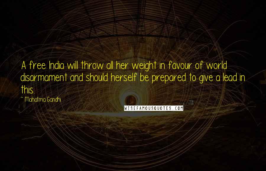 Mahatma Gandhi Quotes: A free India will throw all her weight in favour of world disarmament and should herself be prepared to give a lead in this.