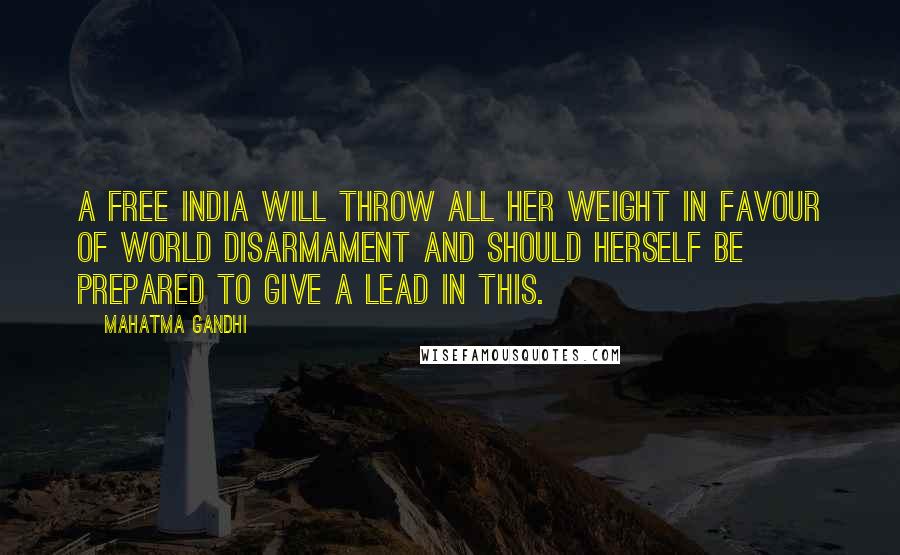 Mahatma Gandhi Quotes: A free India will throw all her weight in favour of world disarmament and should herself be prepared to give a lead in this.