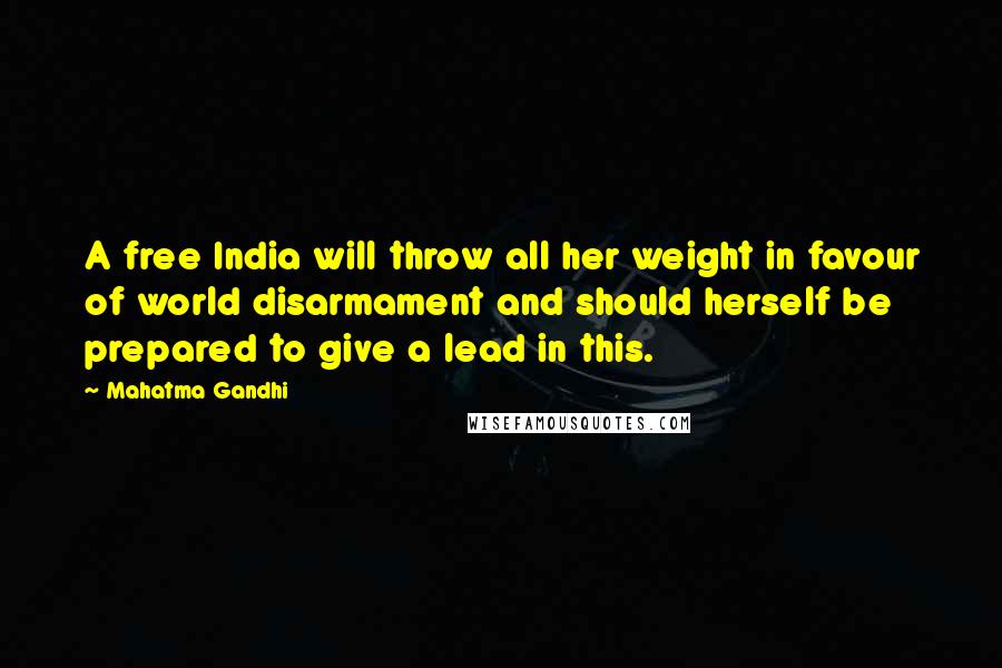 Mahatma Gandhi Quotes: A free India will throw all her weight in favour of world disarmament and should herself be prepared to give a lead in this.