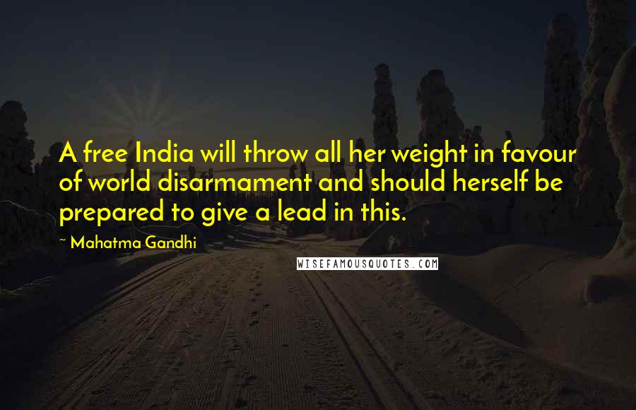 Mahatma Gandhi Quotes: A free India will throw all her weight in favour of world disarmament and should herself be prepared to give a lead in this.