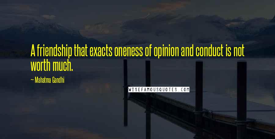 Mahatma Gandhi Quotes: A friendship that exacts oneness of opinion and conduct is not worth much.