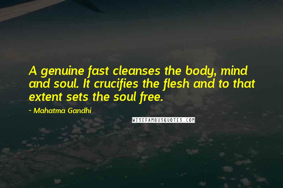 Mahatma Gandhi Quotes: A genuine fast cleanses the body, mind and soul. It crucifies the flesh and to that extent sets the soul free.