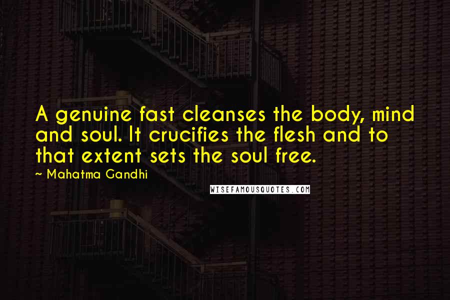 Mahatma Gandhi Quotes: A genuine fast cleanses the body, mind and soul. It crucifies the flesh and to that extent sets the soul free.