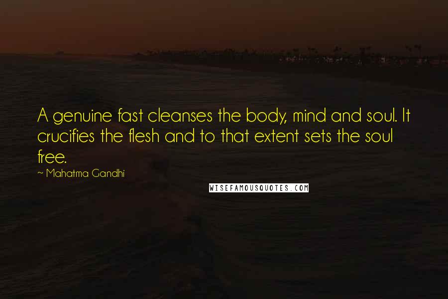 Mahatma Gandhi Quotes: A genuine fast cleanses the body, mind and soul. It crucifies the flesh and to that extent sets the soul free.