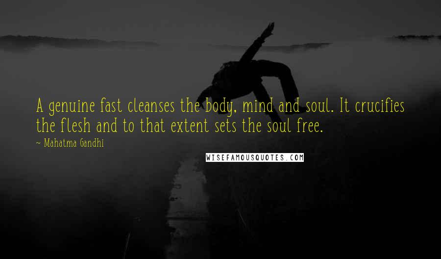 Mahatma Gandhi Quotes: A genuine fast cleanses the body, mind and soul. It crucifies the flesh and to that extent sets the soul free.