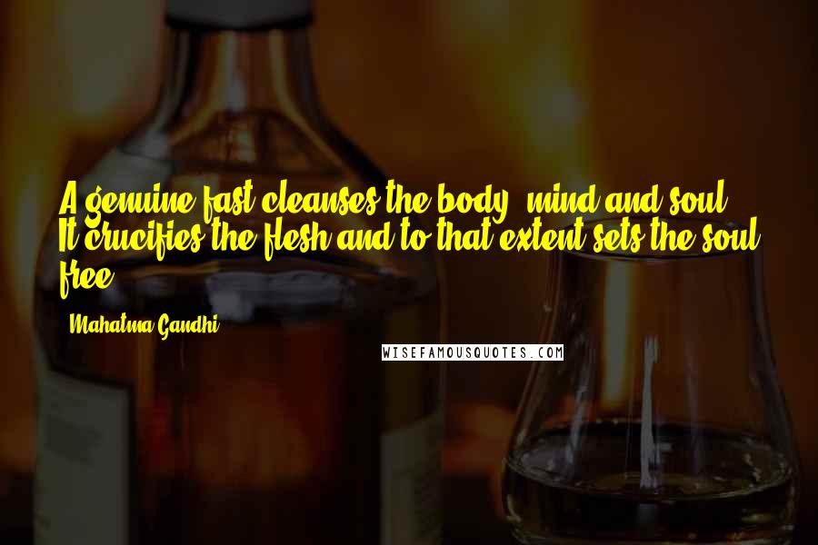 Mahatma Gandhi Quotes: A genuine fast cleanses the body, mind and soul. It crucifies the flesh and to that extent sets the soul free.