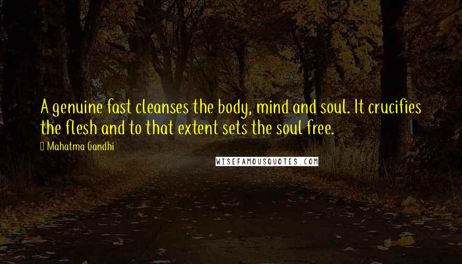 Mahatma Gandhi Quotes: A genuine fast cleanses the body, mind and soul. It crucifies the flesh and to that extent sets the soul free.