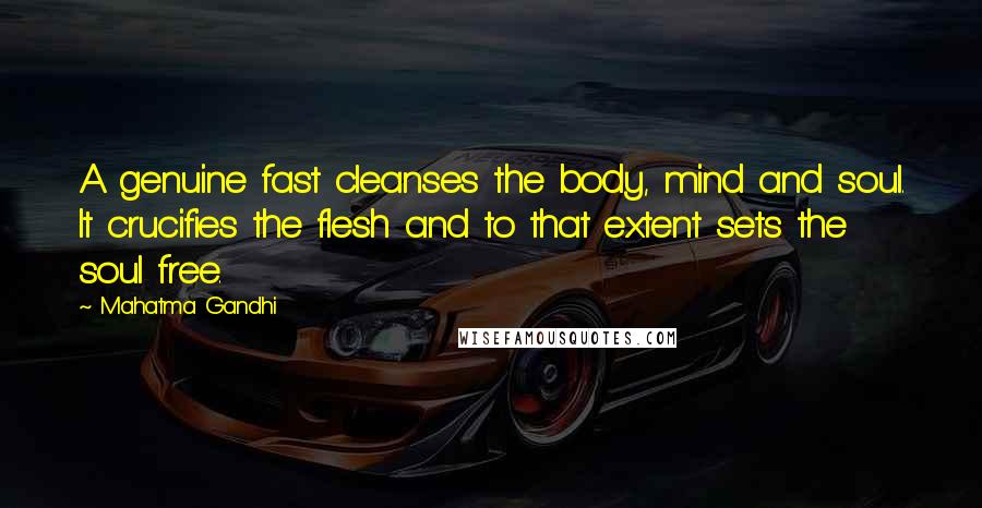 Mahatma Gandhi Quotes: A genuine fast cleanses the body, mind and soul. It crucifies the flesh and to that extent sets the soul free.