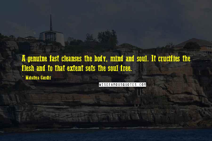 Mahatma Gandhi Quotes: A genuine fast cleanses the body, mind and soul. It crucifies the flesh and to that extent sets the soul free.