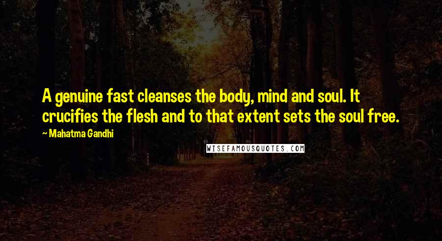 Mahatma Gandhi Quotes: A genuine fast cleanses the body, mind and soul. It crucifies the flesh and to that extent sets the soul free.