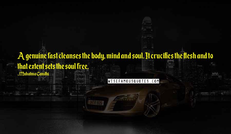 Mahatma Gandhi Quotes: A genuine fast cleanses the body, mind and soul. It crucifies the flesh and to that extent sets the soul free.