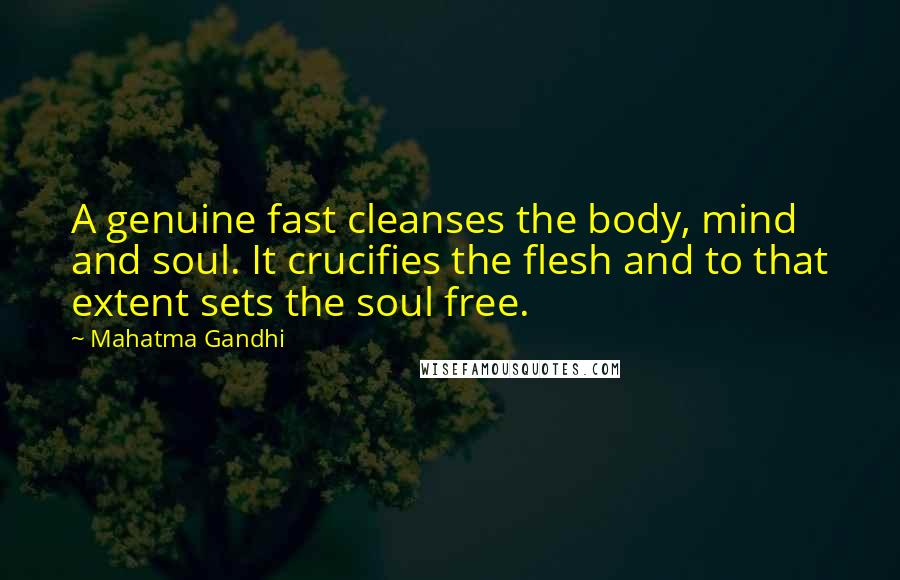 Mahatma Gandhi Quotes: A genuine fast cleanses the body, mind and soul. It crucifies the flesh and to that extent sets the soul free.