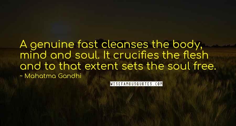 Mahatma Gandhi Quotes: A genuine fast cleanses the body, mind and soul. It crucifies the flesh and to that extent sets the soul free.