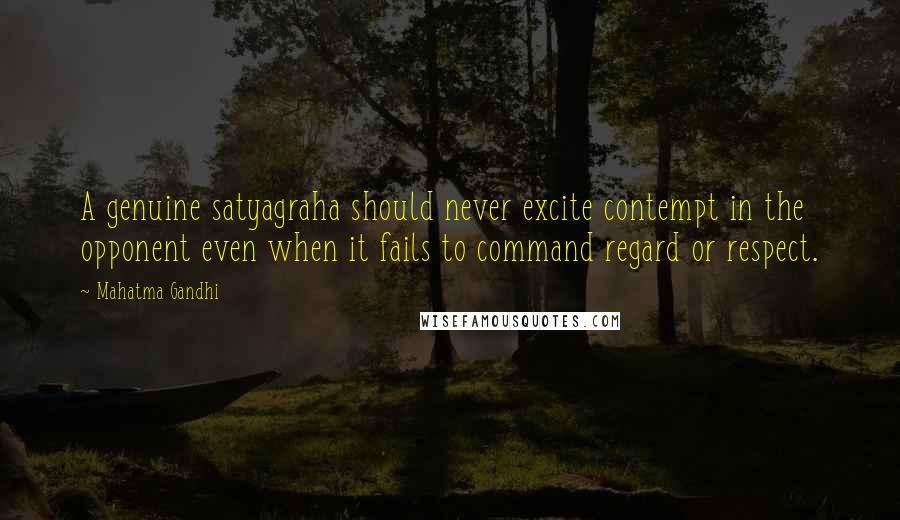 Mahatma Gandhi Quotes: A genuine satyagraha should never excite contempt in the opponent even when it fails to command regard or respect.