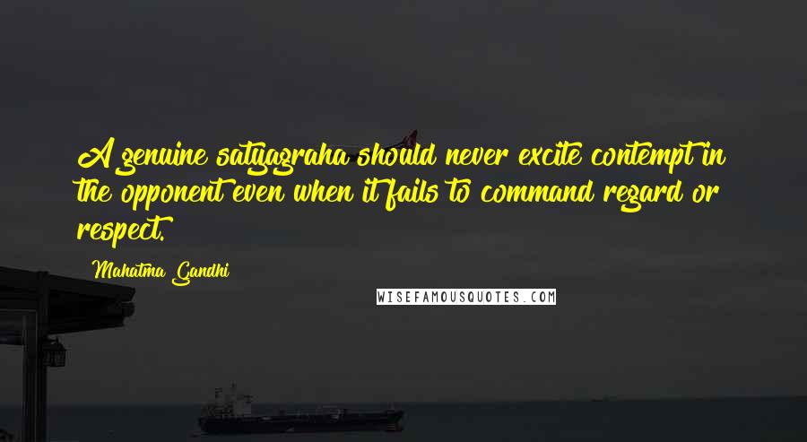 Mahatma Gandhi Quotes: A genuine satyagraha should never excite contempt in the opponent even when it fails to command regard or respect.