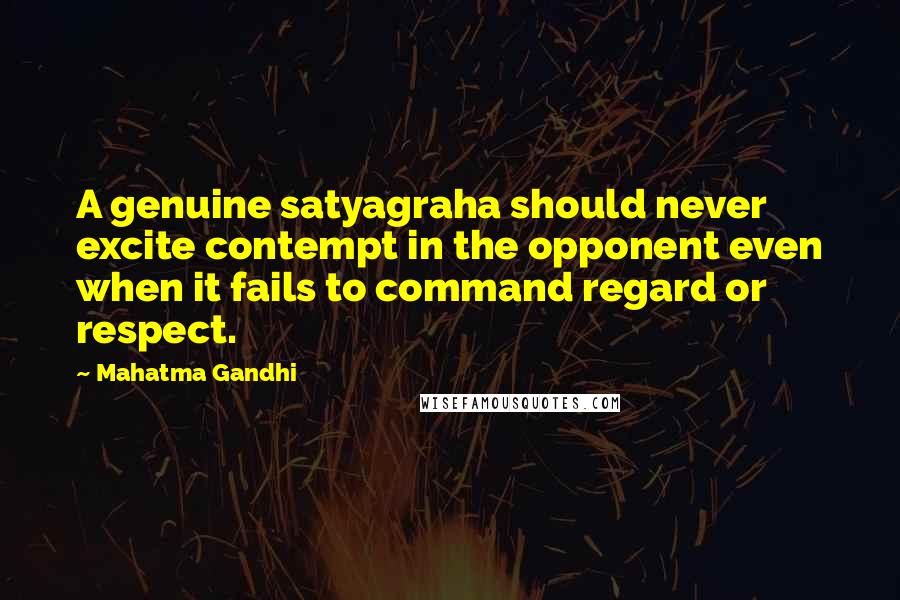 Mahatma Gandhi Quotes: A genuine satyagraha should never excite contempt in the opponent even when it fails to command regard or respect.
