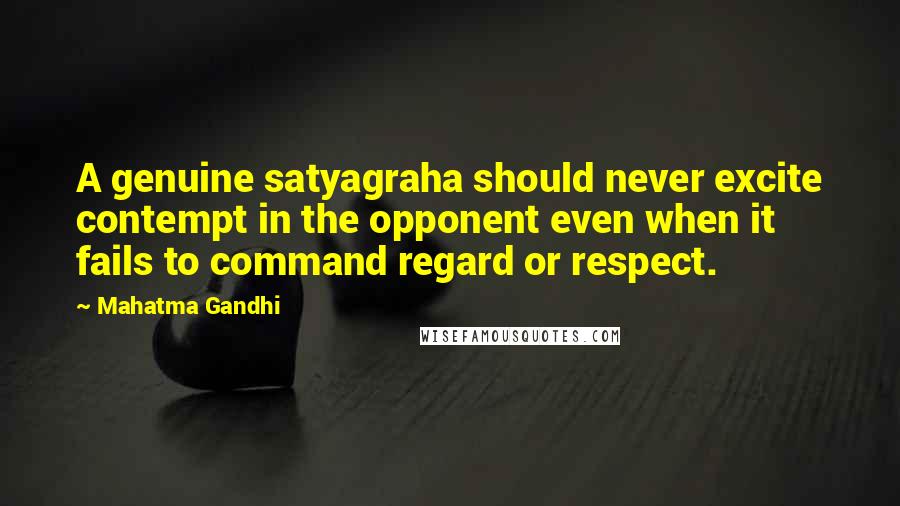 Mahatma Gandhi Quotes: A genuine satyagraha should never excite contempt in the opponent even when it fails to command regard or respect.