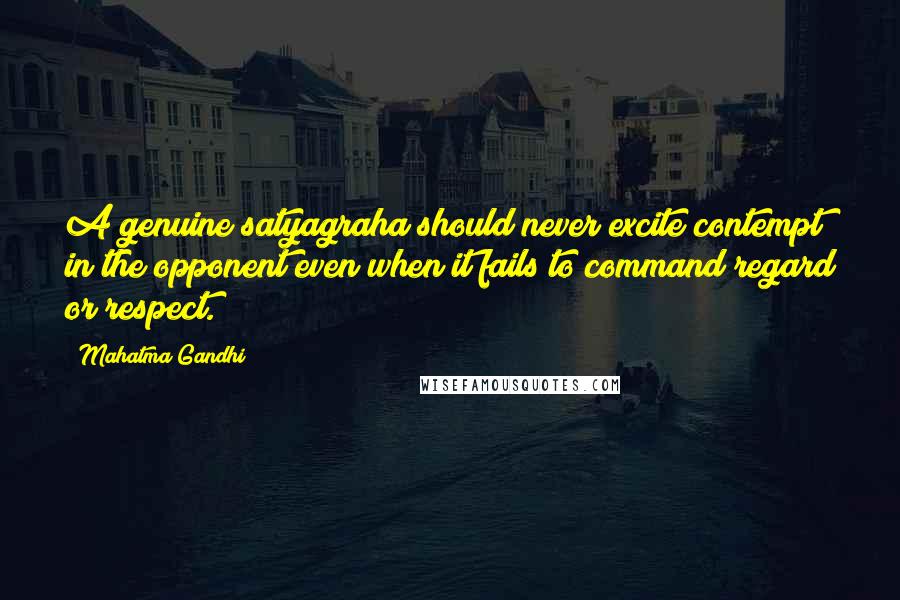 Mahatma Gandhi Quotes: A genuine satyagraha should never excite contempt in the opponent even when it fails to command regard or respect.