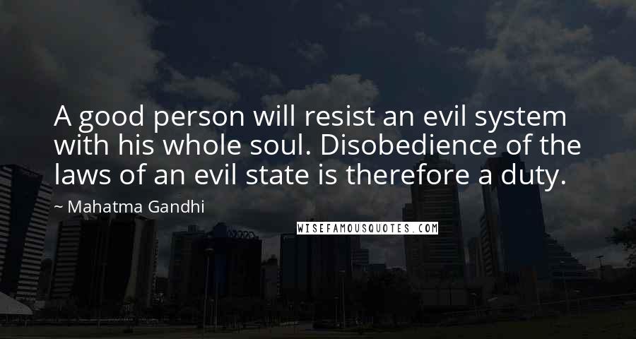 Mahatma Gandhi Quotes: A good person will resist an evil system with his whole soul. Disobedience of the laws of an evil state is therefore a duty.