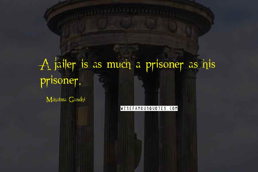 Mahatma Gandhi Quotes: A jailer is as much a prisoner as his prisoner.