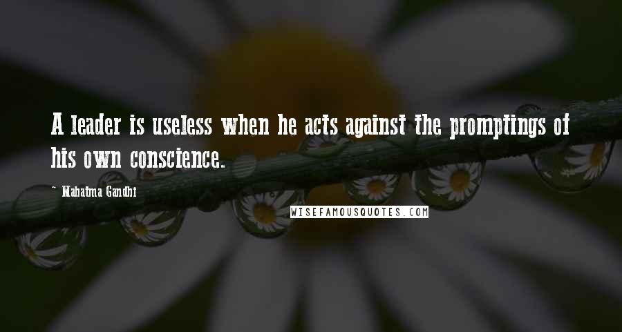 Mahatma Gandhi Quotes: A leader is useless when he acts against the promptings of his own conscience.