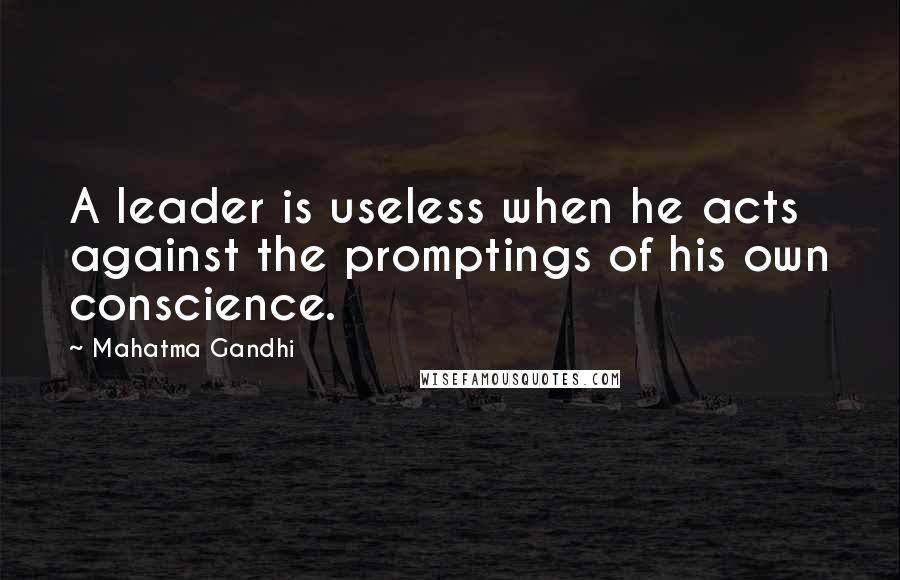 Mahatma Gandhi Quotes: A leader is useless when he acts against the promptings of his own conscience.