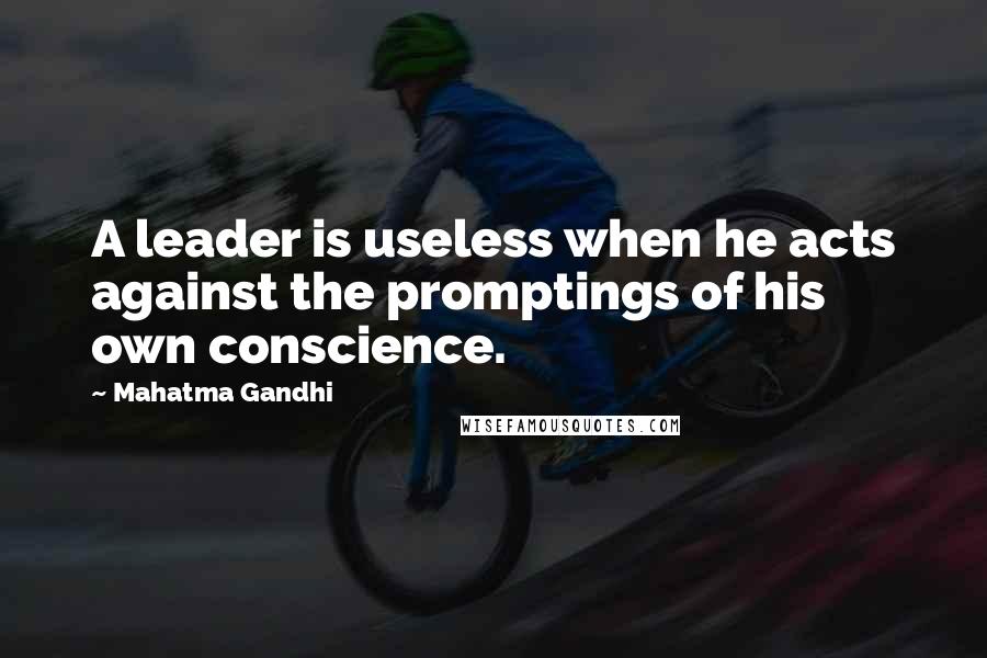 Mahatma Gandhi Quotes: A leader is useless when he acts against the promptings of his own conscience.