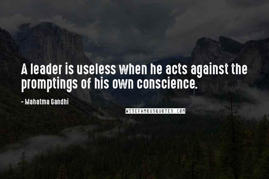 Mahatma Gandhi Quotes: A leader is useless when he acts against the promptings of his own conscience.