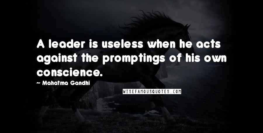 Mahatma Gandhi Quotes: A leader is useless when he acts against the promptings of his own conscience.