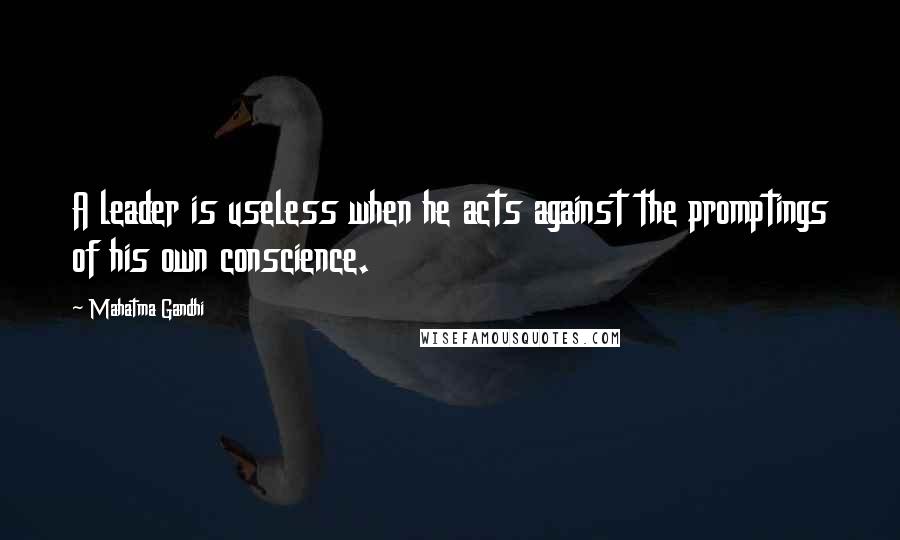 Mahatma Gandhi Quotes: A leader is useless when he acts against the promptings of his own conscience.