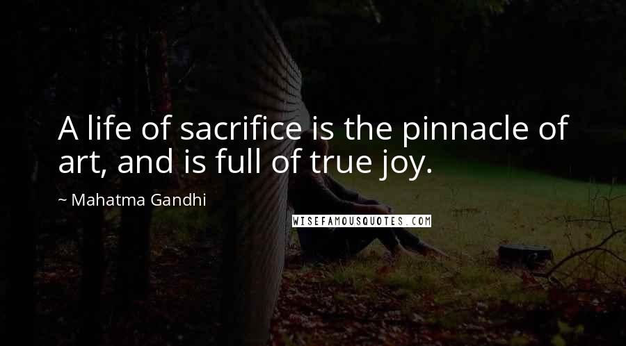 Mahatma Gandhi Quotes: A life of sacrifice is the pinnacle of art, and is full of true joy.