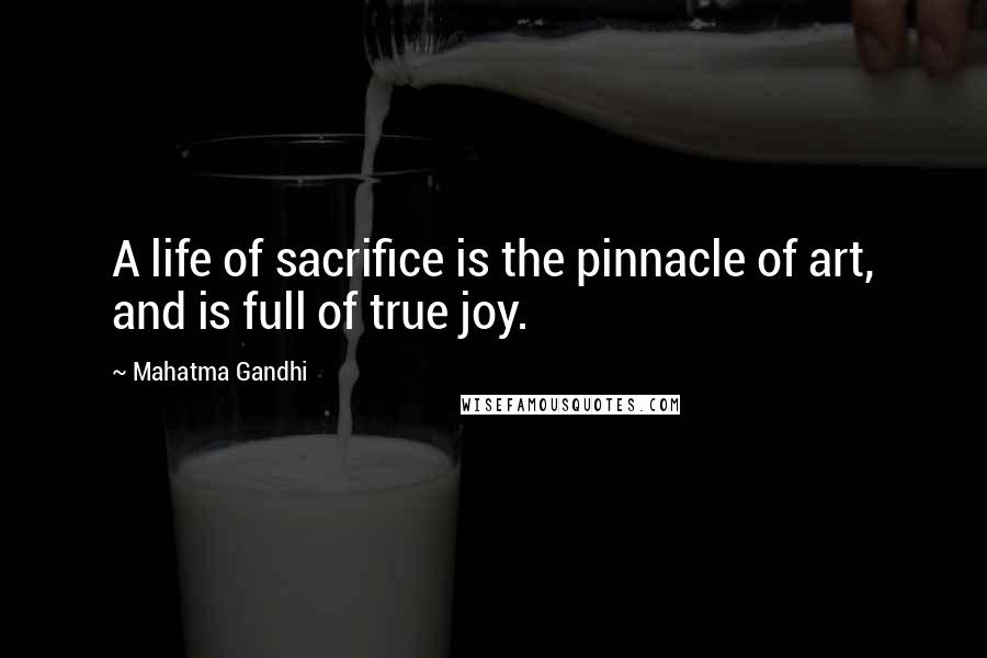 Mahatma Gandhi Quotes: A life of sacrifice is the pinnacle of art, and is full of true joy.